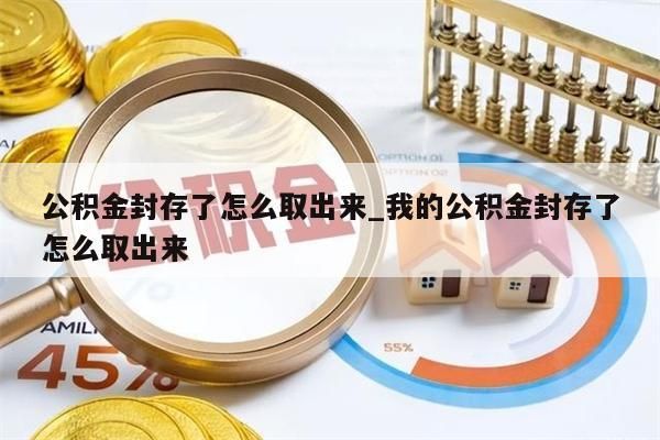 公积金封存如何全额取出_公积金封存怎么全部提取出来